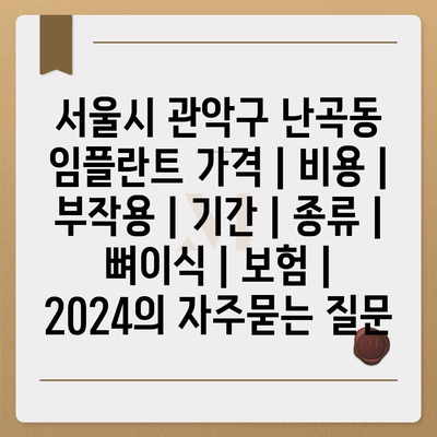 서울시 관악구 난곡동 임플란트 가격 | 비용 | 부작용 | 기간 | 종류 | 뼈이식 | 보험 | 2024