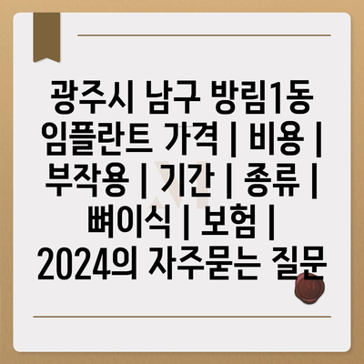 광주시 남구 방림1동 임플란트 가격 | 비용 | 부작용 | 기간 | 종류 | 뼈이식 | 보험 | 2024