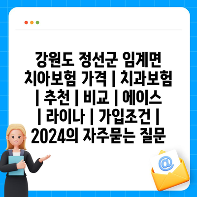 강원도 정선군 임계면 치아보험 가격 | 치과보험 | 추천 | 비교 | 에이스 | 라이나 | 가입조건 | 2024