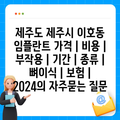 제주도 제주시 이호동 임플란트 가격 | 비용 | 부작용 | 기간 | 종류 | 뼈이식 | 보험 | 2024