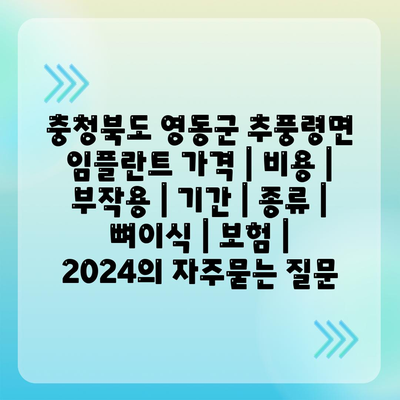 충청북도 영동군 추풍령면 임플란트 가격 | 비용 | 부작용 | 기간 | 종류 | 뼈이식 | 보험 | 2024