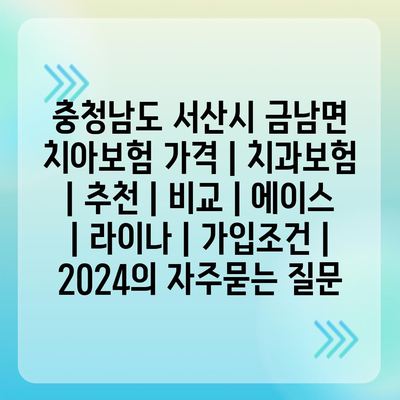 충청남도 서산시 금남면 치아보험 가격 | 치과보험 | 추천 | 비교 | 에이스 | 라이나 | 가입조건 | 2024