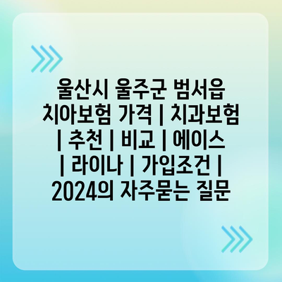 울산시 울주군 범서읍 치아보험 가격 | 치과보험 | 추천 | 비교 | 에이스 | 라이나 | 가입조건 | 2024