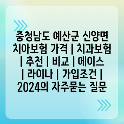 충청남도 예산군 신양면 치아보험 가격 | 치과보험 | 추천 | 비교 | 에이스 | 라이나 | 가입조건 | 2024