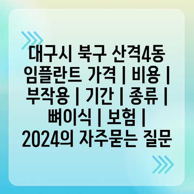 대구시 북구 산격4동 임플란트 가격 | 비용 | 부작용 | 기간 | 종류 | 뼈이식 | 보험 | 2024