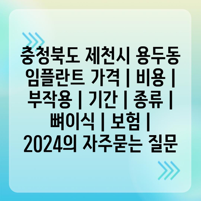 충청북도 제천시 용두동 임플란트 가격 | 비용 | 부작용 | 기간 | 종류 | 뼈이식 | 보험 | 2024