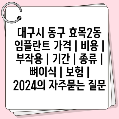 대구시 동구 효목2동 임플란트 가격 | 비용 | 부작용 | 기간 | 종류 | 뼈이식 | 보험 | 2024