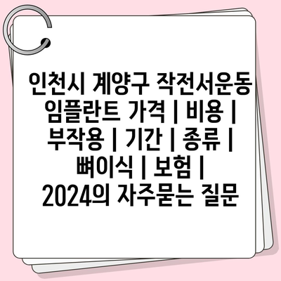 인천시 계양구 작전서운동 임플란트 가격 | 비용 | 부작용 | 기간 | 종류 | 뼈이식 | 보험 | 2024