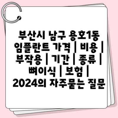 부산시 남구 용호1동 임플란트 가격 | 비용 | 부작용 | 기간 | 종류 | 뼈이식 | 보험 | 2024