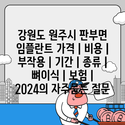 강원도 원주시 판부면 임플란트 가격 | 비용 | 부작용 | 기간 | 종류 | 뼈이식 | 보험 | 2024