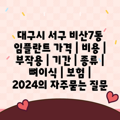 대구시 서구 비산7동 임플란트 가격 | 비용 | 부작용 | 기간 | 종류 | 뼈이식 | 보험 | 2024