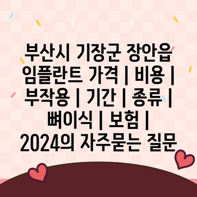 부산시 기장군 장안읍 임플란트 가격 | 비용 | 부작용 | 기간 | 종류 | 뼈이식 | 보험 | 2024