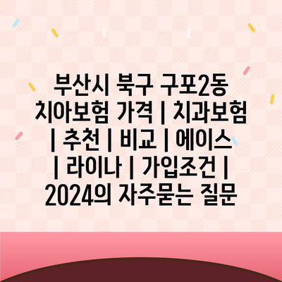 부산시 북구 구포2동 치아보험 가격 | 치과보험 | 추천 | 비교 | 에이스 | 라이나 | 가입조건 | 2024