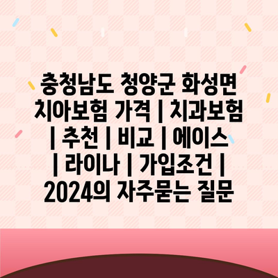 충청남도 청양군 화성면 치아보험 가격 | 치과보험 | 추천 | 비교 | 에이스 | 라이나 | 가입조건 | 2024