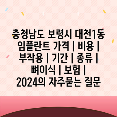 충청남도 보령시 대천1동 임플란트 가격 | 비용 | 부작용 | 기간 | 종류 | 뼈이식 | 보험 | 2024