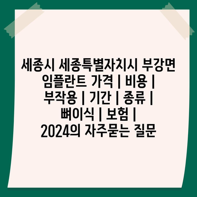 세종시 세종특별자치시 부강면 임플란트 가격 | 비용 | 부작용 | 기간 | 종류 | 뼈이식 | 보험 | 2024