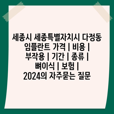 세종시 세종특별자치시 다정동 임플란트 가격 | 비용 | 부작용 | 기간 | 종류 | 뼈이식 | 보험 | 2024