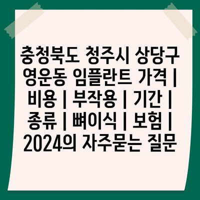 충청북도 청주시 상당구 영운동 임플란트 가격 | 비용 | 부작용 | 기간 | 종류 | 뼈이식 | 보험 | 2024