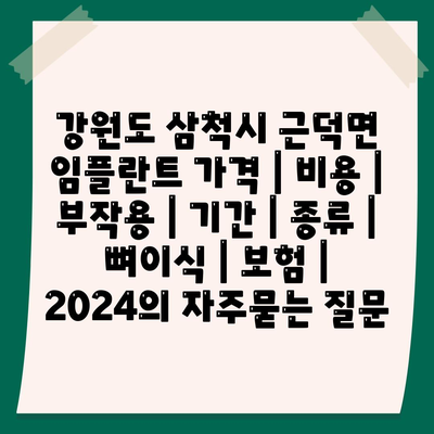 강원도 삼척시 근덕면 임플란트 가격 | 비용 | 부작용 | 기간 | 종류 | 뼈이식 | 보험 | 2024