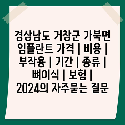 경상남도 거창군 가북면 임플란트 가격 | 비용 | 부작용 | 기간 | 종류 | 뼈이식 | 보험 | 2024