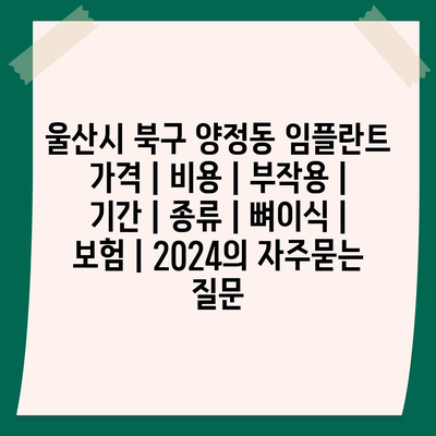 울산시 북구 양정동 임플란트 가격 | 비용 | 부작용 | 기간 | 종류 | 뼈이식 | 보험 | 2024