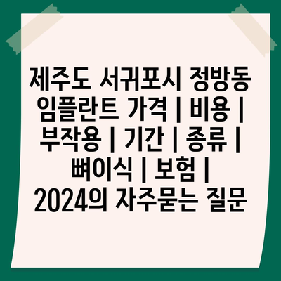 제주도 서귀포시 정방동 임플란트 가격 | 비용 | 부작용 | 기간 | 종류 | 뼈이식 | 보험 | 2024