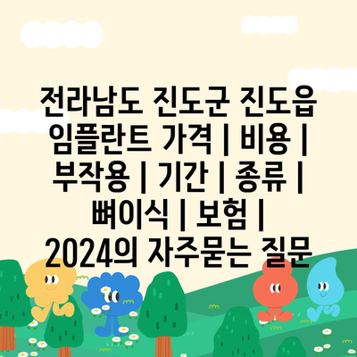 전라남도 진도군 진도읍 임플란트 가격 | 비용 | 부작용 | 기간 | 종류 | 뼈이식 | 보험 | 2024