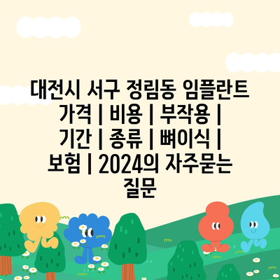 대전시 서구 정림동 임플란트 가격 | 비용 | 부작용 | 기간 | 종류 | 뼈이식 | 보험 | 2024