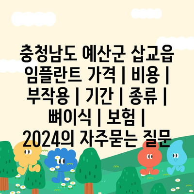 충청남도 예산군 삽교읍 임플란트 가격 | 비용 | 부작용 | 기간 | 종류 | 뼈이식 | 보험 | 2024