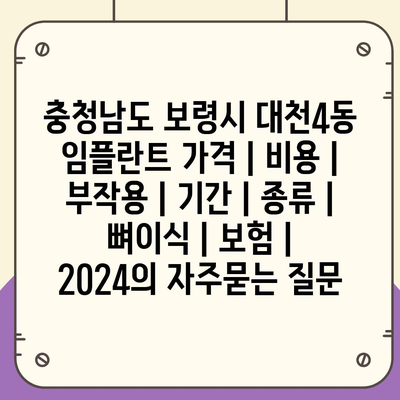 충청남도 보령시 대천4동 임플란트 가격 | 비용 | 부작용 | 기간 | 종류 | 뼈이식 | 보험 | 2024