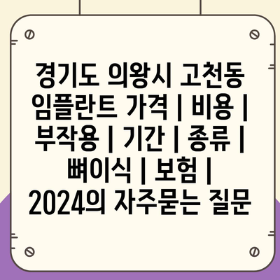 경기도 의왕시 고천동 임플란트 가격 | 비용 | 부작용 | 기간 | 종류 | 뼈이식 | 보험 | 2024