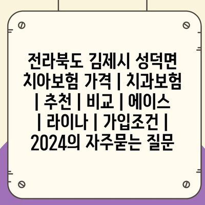 전라북도 김제시 성덕면 치아보험 가격 | 치과보험 | 추천 | 비교 | 에이스 | 라이나 | 가입조건 | 2024