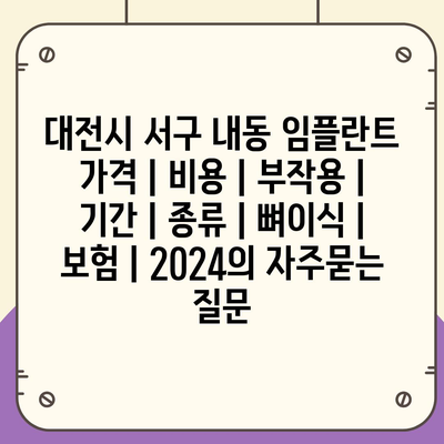 대전시 서구 내동 임플란트 가격 | 비용 | 부작용 | 기간 | 종류 | 뼈이식 | 보험 | 2024