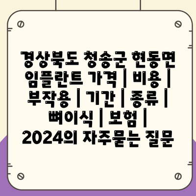 경상북도 청송군 현동면 임플란트 가격 | 비용 | 부작용 | 기간 | 종류 | 뼈이식 | 보험 | 2024