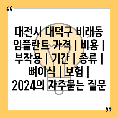 대전시 대덕구 비래동 임플란트 가격 | 비용 | 부작용 | 기간 | 종류 | 뼈이식 | 보험 | 2024