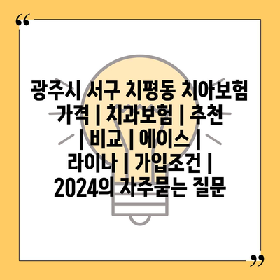 광주시 서구 치평동 치아보험 가격 | 치과보험 | 추천 | 비교 | 에이스 | 라이나 | 가입조건 | 2024