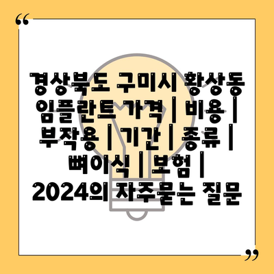 경상북도 구미시 황상동 임플란트 가격 | 비용 | 부작용 | 기간 | 종류 | 뼈이식 | 보험 | 2024