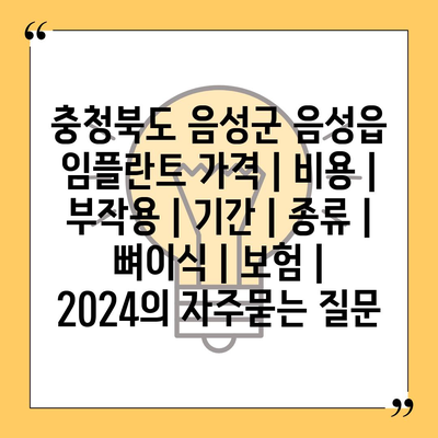 충청북도 음성군 음성읍 임플란트 가격 | 비용 | 부작용 | 기간 | 종류 | 뼈이식 | 보험 | 2024