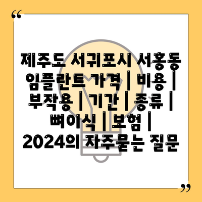 제주도 서귀포시 서홍동 임플란트 가격 | 비용 | 부작용 | 기간 | 종류 | 뼈이식 | 보험 | 2024