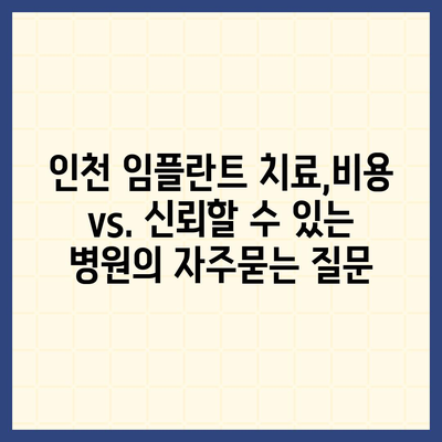 인천 임플란트 치료,비용 vs. 신뢰할 수 있는 병원