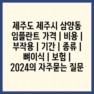 제주도 제주시 삼양동 임플란트 가격 | 비용 | 부작용 | 기간 | 종류 | 뼈이식 | 보험 | 2024