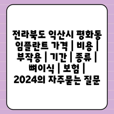 전라북도 익산시 평화동 임플란트 가격 | 비용 | 부작용 | 기간 | 종류 | 뼈이식 | 보험 | 2024