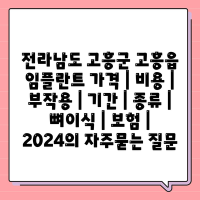 전라남도 고흥군 고흥읍 임플란트 가격 | 비용 | 부작용 | 기간 | 종류 | 뼈이식 | 보험 | 2024