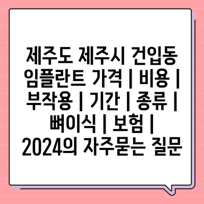 제주도 제주시 건입동 임플란트 가격 | 비용 | 부작용 | 기간 | 종류 | 뼈이식 | 보험 | 2024