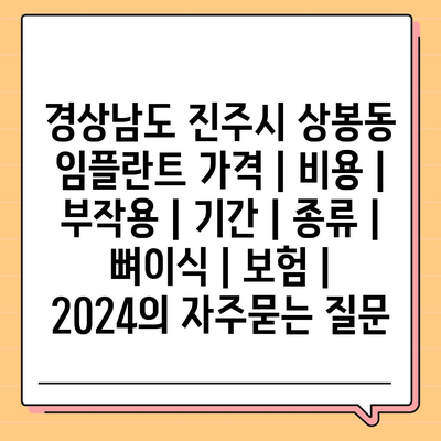 경상남도 진주시 상봉동 임플란트 가격 | 비용 | 부작용 | 기간 | 종류 | 뼈이식 | 보험 | 2024