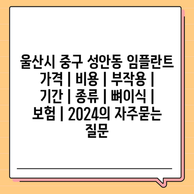 울산시 중구 성안동 임플란트 가격 | 비용 | 부작용 | 기간 | 종류 | 뼈이식 | 보험 | 2024