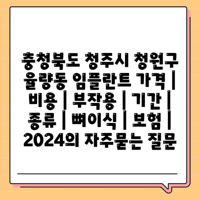 충청북도 청주시 청원구 율량동 임플란트 가격 | 비용 | 부작용 | 기간 | 종류 | 뼈이식 | 보험 | 2024