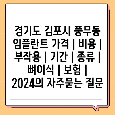 경기도 김포시 풍무동 임플란트 가격 | 비용 | 부작용 | 기간 | 종류 | 뼈이식 | 보험 | 2024