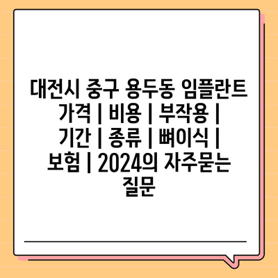 대전시 중구 용두동 임플란트 가격 | 비용 | 부작용 | 기간 | 종류 | 뼈이식 | 보험 | 2024