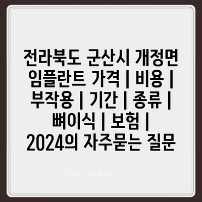 전라북도 군산시 개정면 임플란트 가격 | 비용 | 부작용 | 기간 | 종류 | 뼈이식 | 보험 | 2024